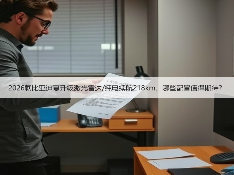 2026款比亚迪夏升级激光雷达/纯电续航218km,哪些配置值得期待? 2026款比亚迪夏升级激光雷达/纯电续航218km,哪些配置值得期待?