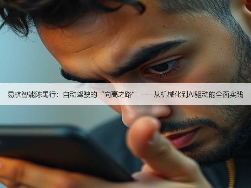 易航智能陈禹行：自动驾驶的“向高之路”——从机械化到AI驱动的全面实践