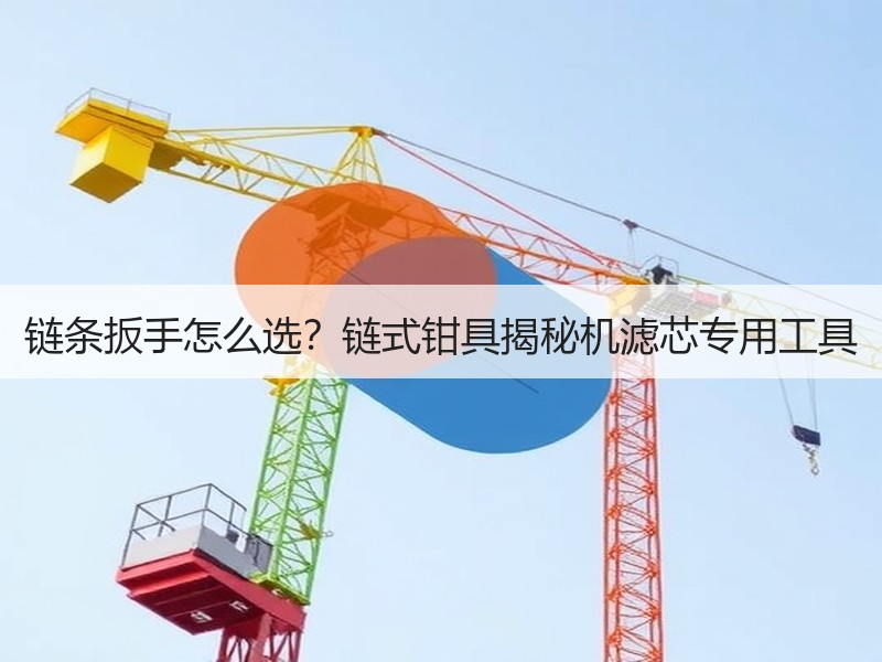 链条扳手怎么选？链式钳具揭秘机滤芯专用工具