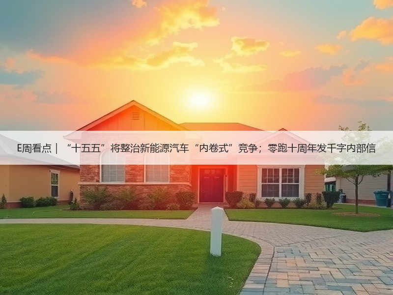 E周看点|“十五五”将整治新能源汽车“内卷式”竞争;零跑十周年发千字内部信 E周看点|“十五五”将整治新能源汽车“内卷式”竞争;零跑十周年发千字内部信