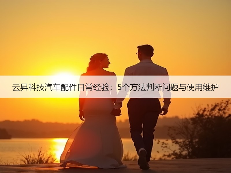 云昇科技汽车配件日常经验：5个方法判断问