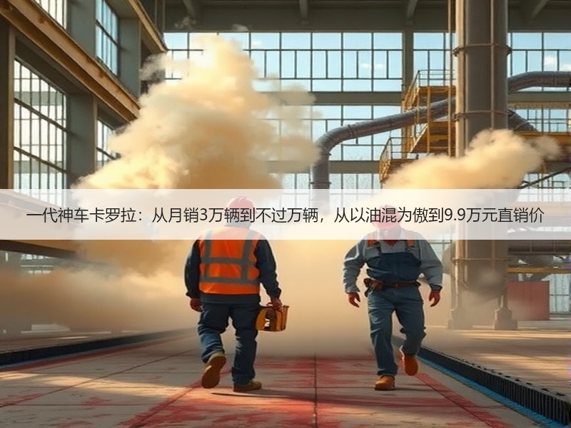 一代神车卡罗拉:从月销3万辆到不过万辆,从以油混为傲到9.9万元直销价 一代神车卡罗拉:从月销3万辆到不过万辆,从以油混为傲到9.9万元直销价