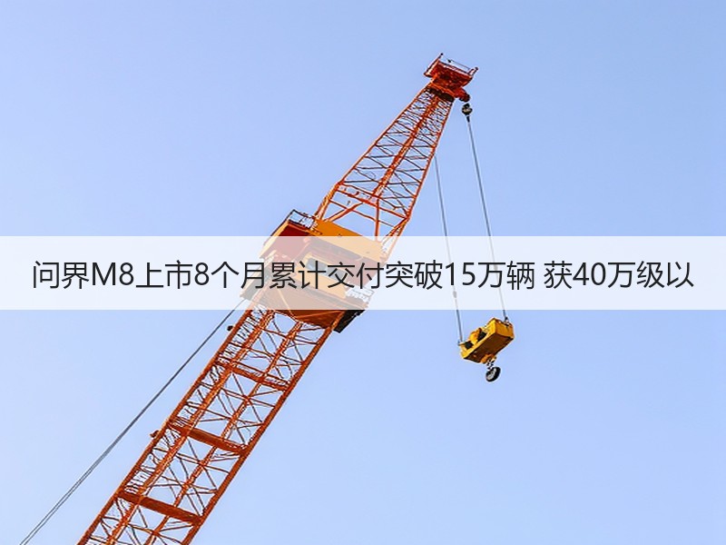问界M8上市8个月累计交付突破15万辆 获40万级以