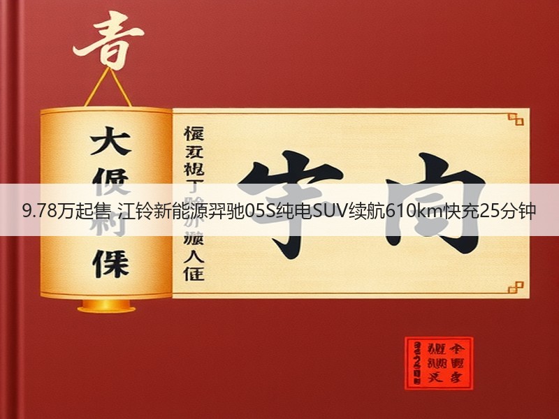 9.78万起售 江铃新能源羿驰05S纯电SUV续航610km快充25分钟 9.78万起售 江铃新能源羿驰05S纯电SUV续航610km快充25分钟