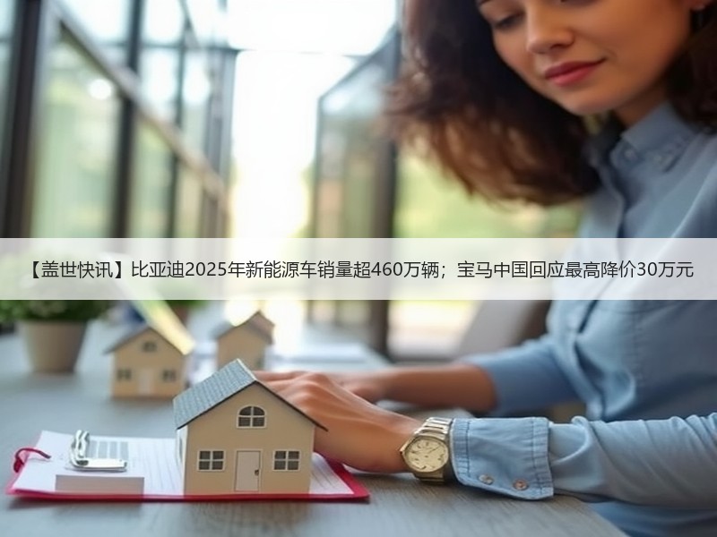 【盖世快讯】比亚迪2025年新能源车销量超460万辆；宝马中国回应最高降价30万元