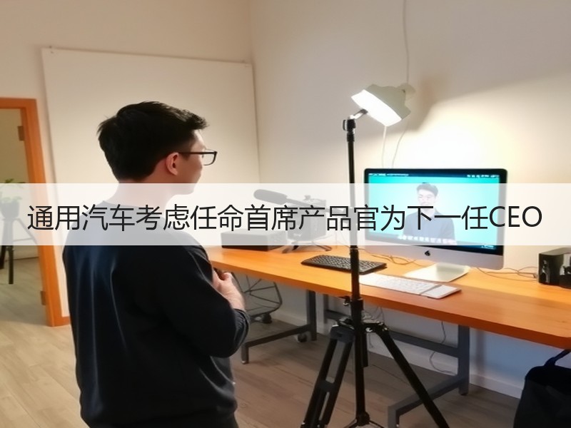 通用汽车考虑任命首席产品官为下一任CEO