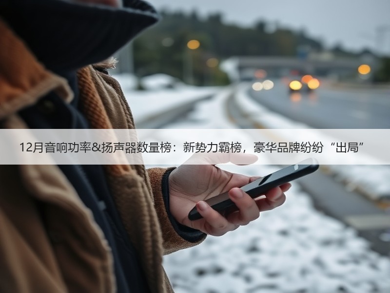12月音响功率&扬声器数量榜：新势力霸榜，豪华品牌纷纷“出局”