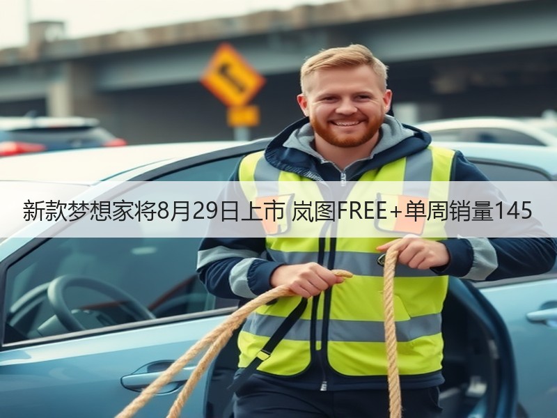 新款梦想家将8月29日上市 岚图FREE+单周销量145 新款梦想家将8月29日上市 岚图FREE+单周销量145