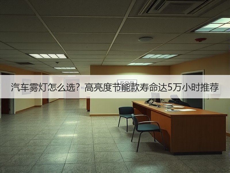 汽车雾灯怎么选?高亮度节能款寿命达5万小时推荐 汽车雾灯怎么选?高亮度节能款寿命达5万小时推荐