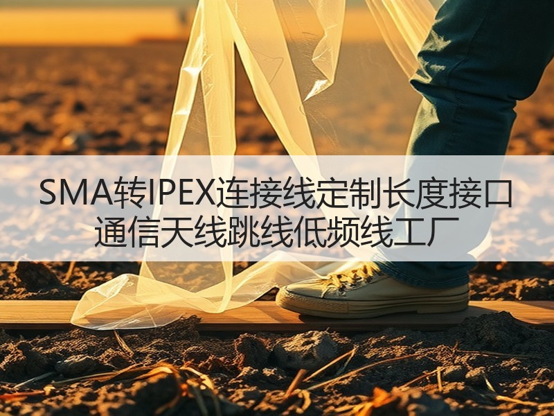 SMA转IPEX连接线定制长度接口 通信天线跳线低频线工厂 SMA转IPEX连接线定制长度接口 通信天线跳线低频线工厂