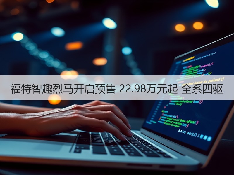 福特智趣烈马开启预售 22.98万元起 全系四驱 福特智趣烈马开启预售 22.98万元起 全系四驱