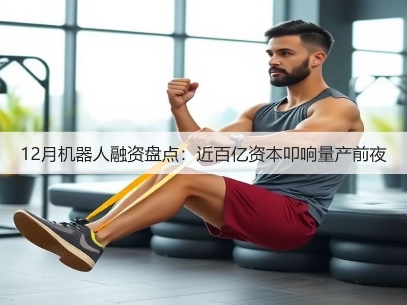 12月机器人融资盘点：近百亿资本叩响量产前夜