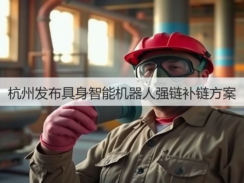杭州发布具身智能机器人强链补链方案 杭州发布具身智能机器人强链补链方案