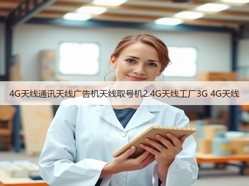 4G天线通讯天线广告机天线取号机2.4G天线工厂3G 4G天线 4G天线通讯天线广告机天线取号机2.4G天线工厂3G 4G天线