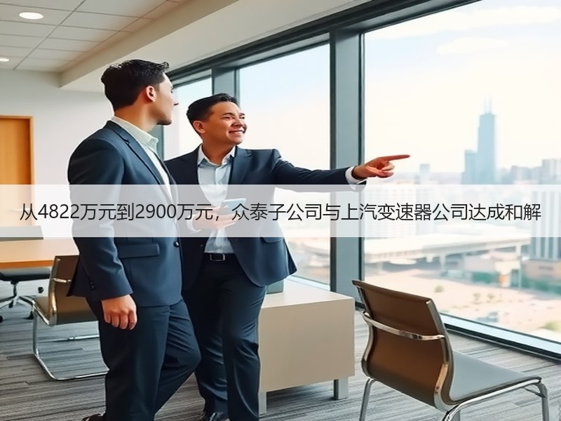 从4822万元到2900万元,众泰子公司与上汽变速器公司达成和解 从4822万元到2900万元,众泰子公司与上汽变速器公司达成和解