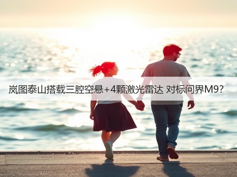 岚图泰山搭载三腔空悬+4颗激光雷达 对标问界M9？