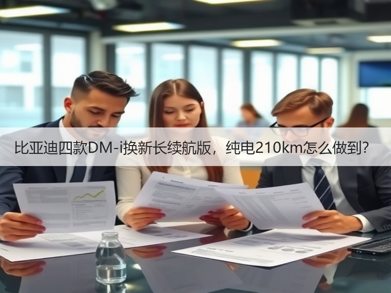 比亚迪四款DM-i换新长续航版，纯电210km怎么做到？