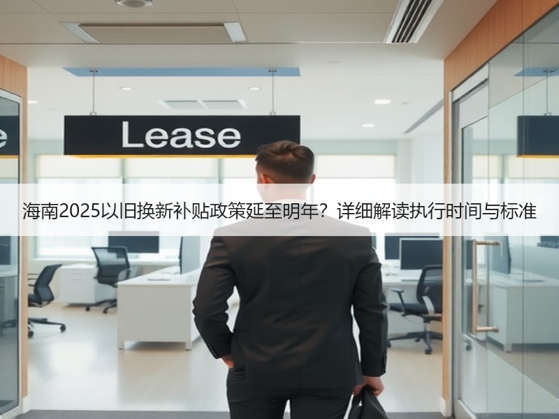海南2025以旧换新补贴政策延至明年?详细解读执行时间与标准 海南2025以旧换新补贴政策延至明年?详细解读执行时间与标准