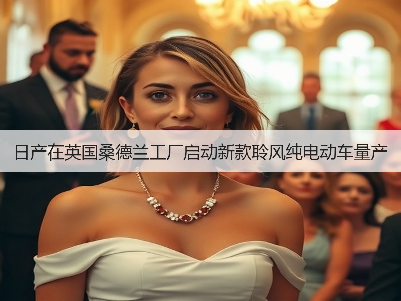 日产在英国桑德兰工厂启动新款聆风纯电动车量产