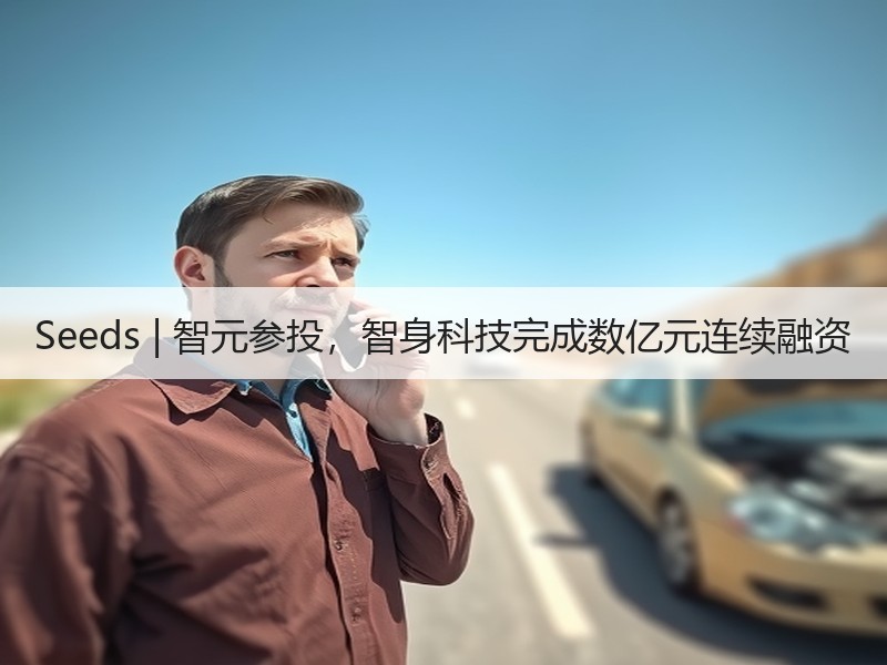 Seeds | 智元参投,智身科技完成数亿元连续融资 Seeds | 智元参投,智身科技完成数亿元连续融资