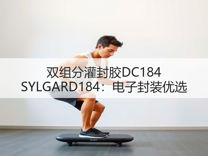 双组分灌封胶DC184 SYLGARD184：电子封装优选