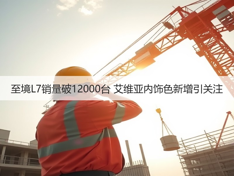 至境L7销量破12000台 艾维亚内饰色新增引关注