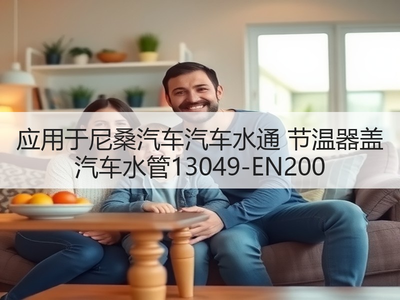 应用于尼桑汽车汽车水通 节温器盖 汽车水管13049-EN200