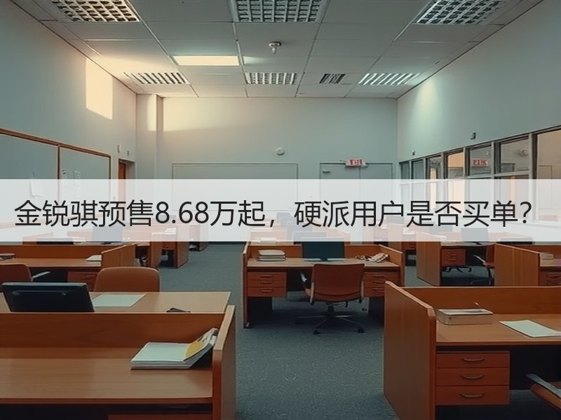 金锐骐预售8.68万起，硬派用户是否买单？