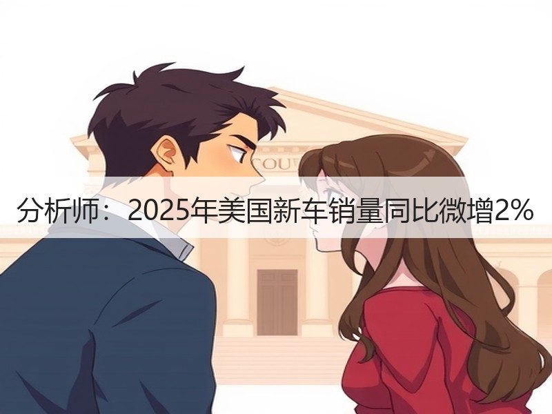 分析师:2025年美国新车销量同比微增2% 分析师:2025年美国新车销量同比微增2%