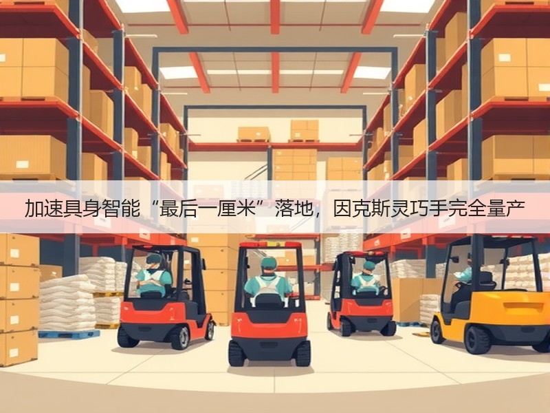 加速具身智能“最后一厘米”落地,因克斯灵巧手完全量产 加速具身智能“最后一厘米”落地,因克斯灵巧手完全量产