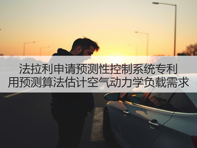 法拉利申请预测性控制系统专利 用预测算法估计空气动力学负载需求 法拉利申请预测性控制系统专利 用预测算法估计空气动力学负载需求