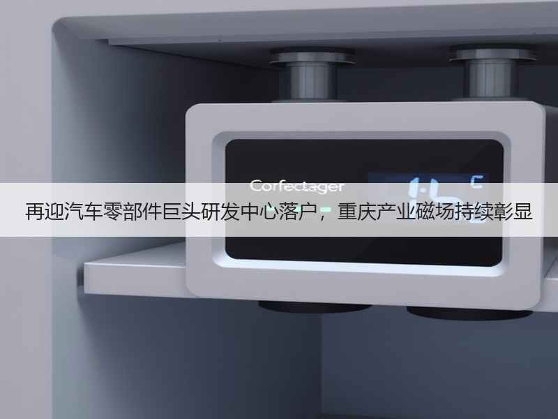 再迎汽车零部件巨头研发中心落户，重庆产业磁场持续彰显