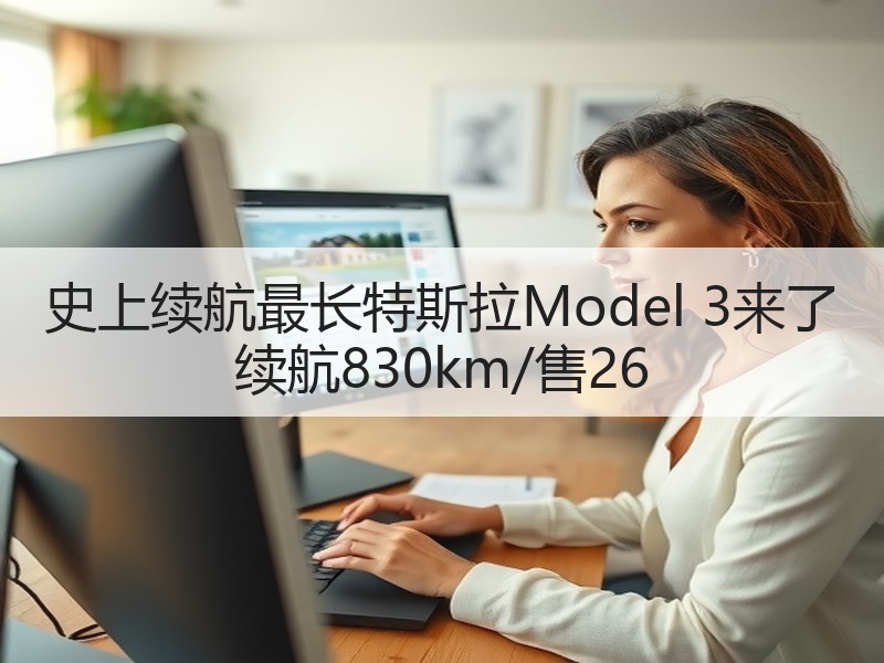 史上续航最长特斯拉Model 3来了 续航830km/售26