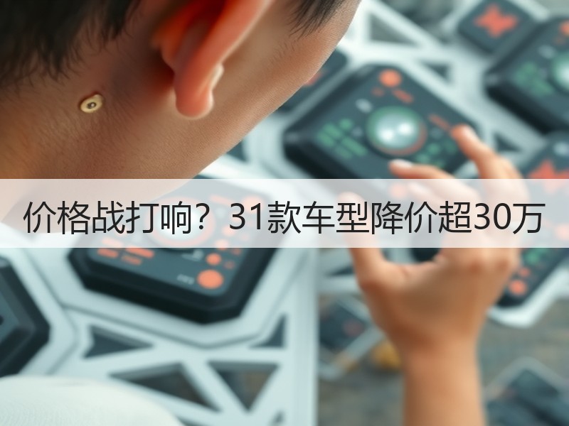 价格战打响?31款车型降价超30万 价格战打响?31款车型降价超30万