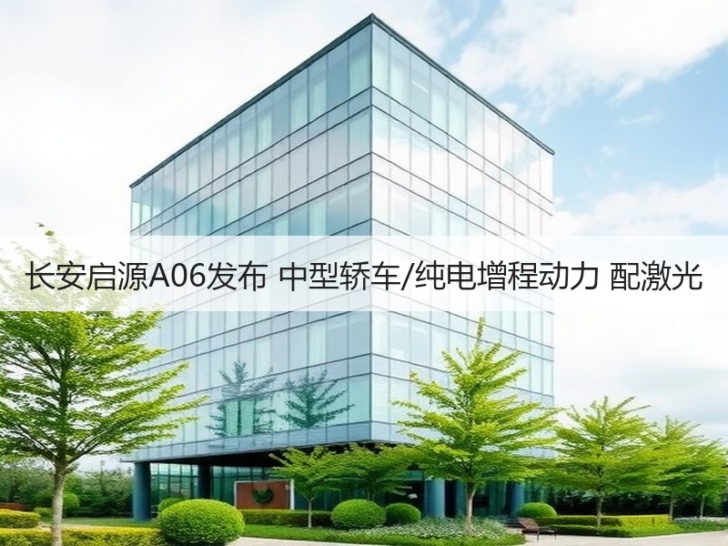 长安启源A06发布 中型轿车/纯电增程动力 配激光