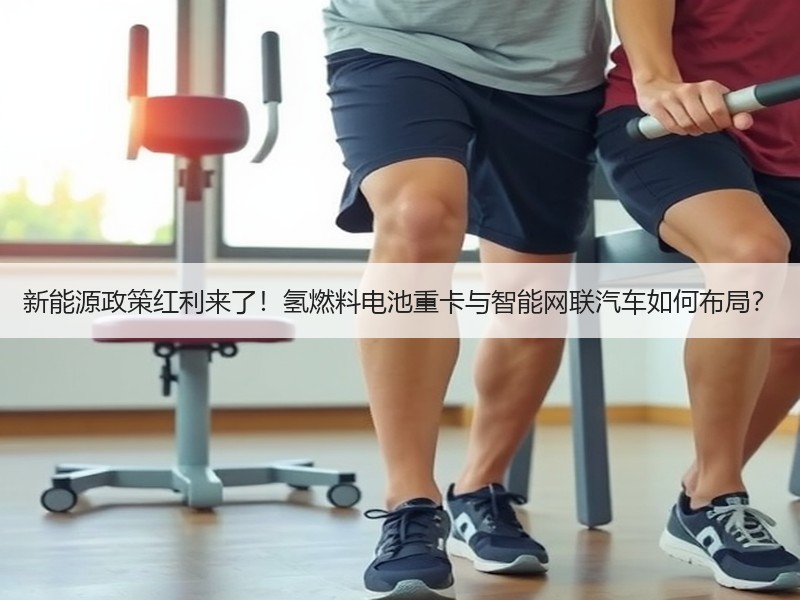 新能源政策红利来了!氢燃料电池重卡与智能网联汽车如何布局? 新能源政策红利来了!氢燃料电池重卡与智能网联汽车如何布局?