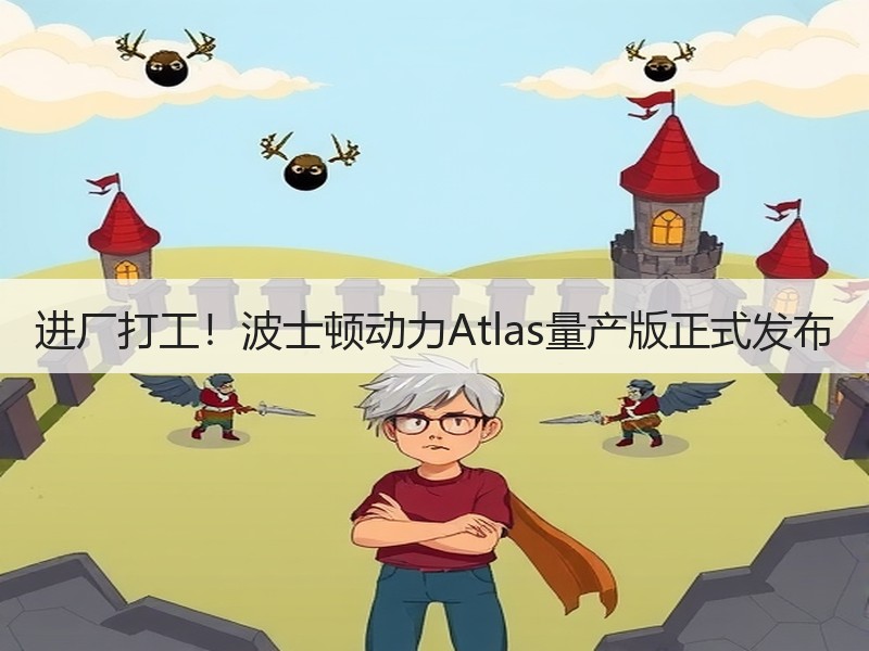 进厂打工!波士顿动力Atlas量产版正式发布 进厂打工!波士顿动力Atlas量产版正式发布