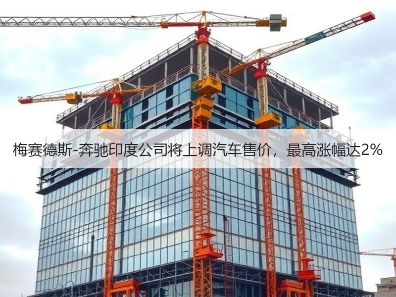 梅赛德斯-奔驰印度公司将上调汽车售价,最高涨幅达2% 梅赛德斯-奔驰印度公司将上调汽车售价,最高涨幅达2%