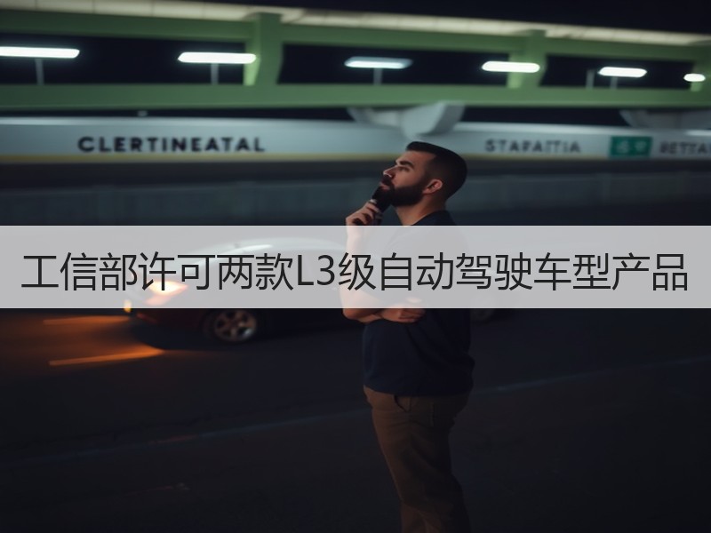工信部许可两款L3级自动驾驶车型产品