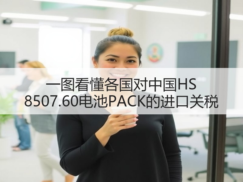 一图看懂各国对中国HS 8507.60电池PACK的进口关税 一图看懂各国对中国HS 8507.60电池PACK的进口关税