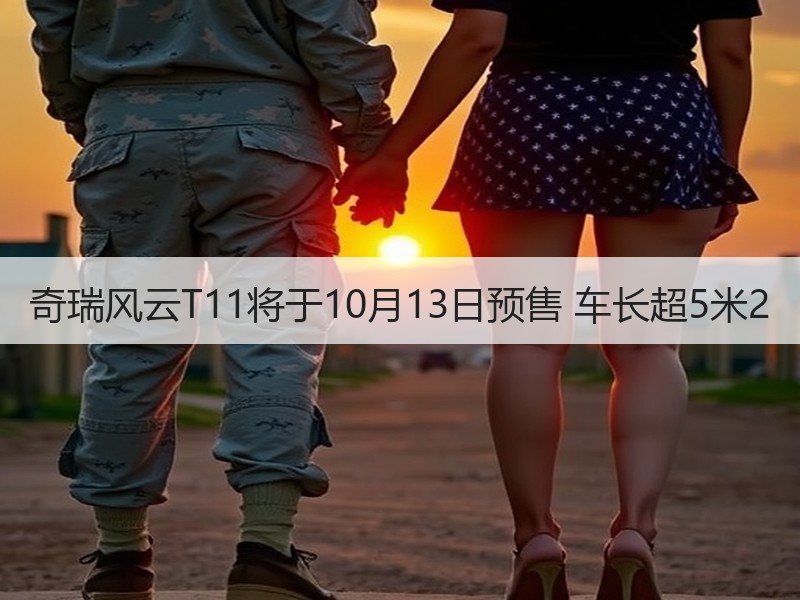 奇瑞风云T11将于10月13日预售 车长超5米2 奇瑞风云T11将于10月13日预售 车长超5米2