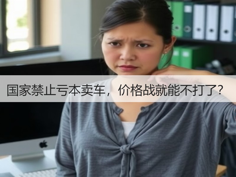 国家禁止亏本卖车,价格战就能不打了? 国家禁止亏本卖车,价格战就能不打了?