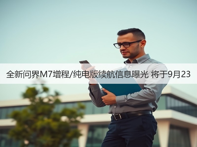 全新问界M7增程/纯电版续航信息曝光 将于9月23 全新问界M7增程/纯电版续航信息曝光 将于9月23