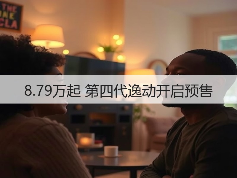 8.79万起 第四代逸动开启预售 8.79万起 第四代逸动开启预售