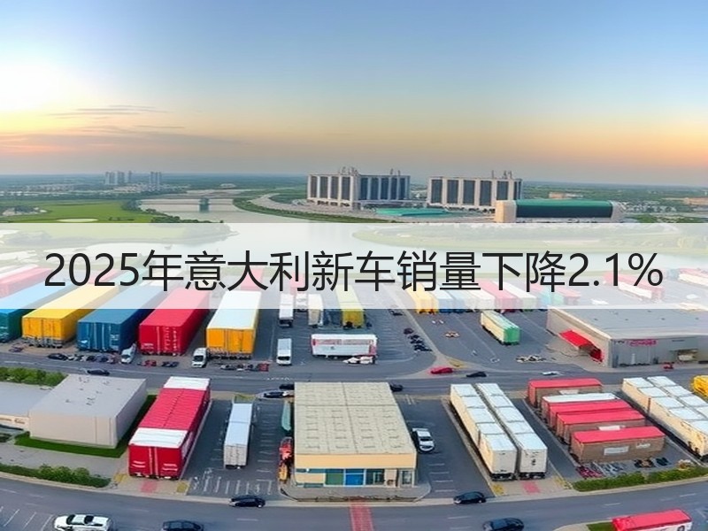2025年意大利新车销量下降2.1% 2025年意大利新车销量下降2.1%