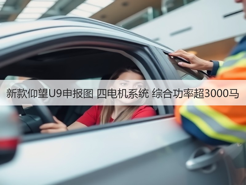 新款仰望U9申报图 四电机系统 综合功率超3000马