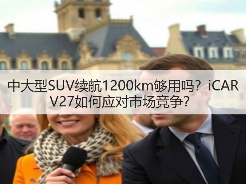 中大型SUV续航1200km够用吗?iCAR V27如何应对市场竞争? 中大型SUV续航1200km够用吗?iCAR V27如何应对市场竞争?