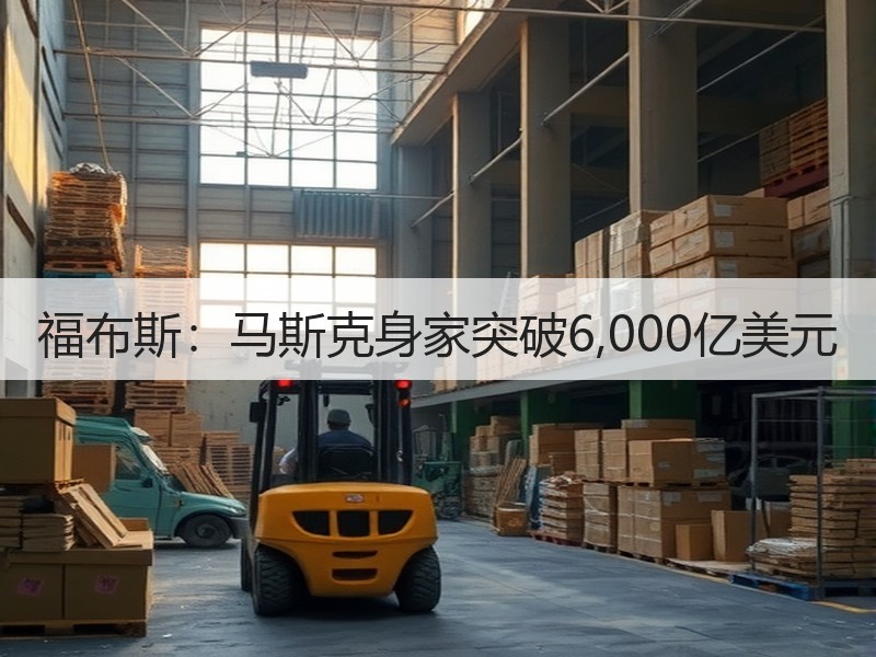 福布斯:马斯克身家突破6,000亿美元 福布斯:马斯克身家突破6,000亿美元