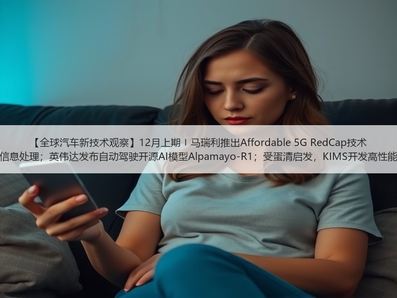 【全球汽车新技术观察】12月上期〡马瑞利推出Affordable 5G RedCap技术 用于车辆远程信息处理;英伟达发布自动驾驶开源AI模型Alpamayo-R1;受蛋清启发,KIMS开发高性能散热 【全球汽车新技术观察】12月上期〡马瑞利推出Affordable 5G RedCap技术 用于车辆远程信息处理;英伟达发布自动驾驶开源AI模型Alpamayo-R1;受蛋清启发,KIMS开发高性能散热