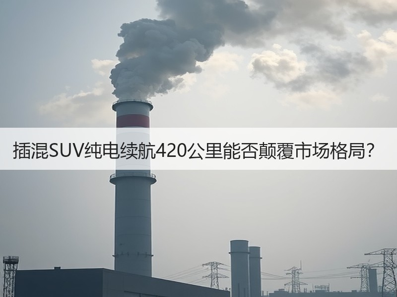 插混SUV纯电续航420公里能否颠覆市场格局？